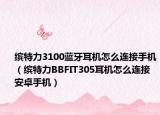 缤特力3100蓝牙耳机怎么连接手机（缤特力BBFIT305耳机怎么连接安卓手机）