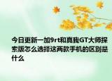 今日更新一加9rt和真我GT大师探索版怎么选择这两款手机的区别是什么