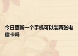 今日更新一个手机可以装两张电信卡吗