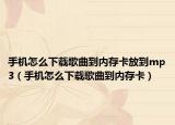 手机怎么下载歌曲到内存卡放到mp3（手机怎么下载歌曲到内存卡）