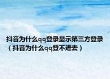 抖音为什么qq登录显示第三方登录（抖音为什么qq登不进去）