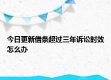 今日更新借条超过三年诉讼时效怎么办