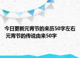 今日更新元宵节的来历50字左右 元宵节的传说由来50字
