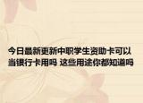 今日最新更新中职学生资助卡可以当银行卡用吗 这些用途你都知道吗