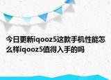 今日更新iqooz5这款手机性能怎么样iqooz5值得入手的吗