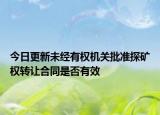 今日更新未经有权机关批准探矿权转让合同是否有效