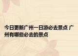 今日更新广州一日游必去景点 广州有哪些必去的景点