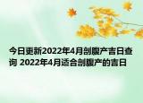 今日更新2022年4月剖腹产吉日查询 2022年4月适合剖腹产的吉日