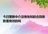 今日更新中介没有告知的合同条款是有效的吗