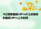今日更新魅族18Pro什么时候发布魅族18Pro上市时间