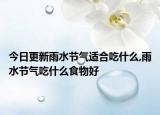 今日更新雨水节气适合吃什么,雨水节气吃什么食物好