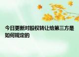 今日更新对股权转让给第三方是如何规定的