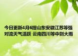 今日更新4月6提山东安徽江苏等强对流天气活跃 云南四川等中到大雨