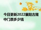 今日更新2022襄阳古隆中门票多少钱