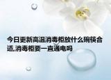 今日更新高温消毒柜放什么碗筷合适,消毒柜要一直通电吗