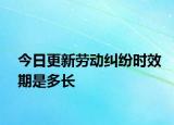 今日更新劳动纠纷时效期是多长