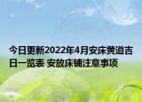今日更新2022年4月安床黄道吉日一览表 安放床铺注意事项