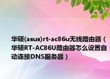 华硕(asus)rt-ac86u无线路由器（华硕RT-AC86U路由器怎么设置自动连接DNS服务器）