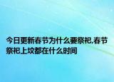 今日更新春节为什么要祭祀,春节祭祀上坟都在什么时间