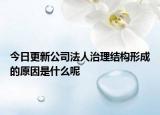今日更新公司法人治理结构形成的原因是什么呢