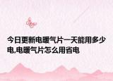 今日更新电暖气片一天能用多少电,电暖气片怎么用省电