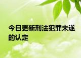 今日更新刑法犯罪未遂的认定