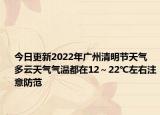 今日更新2022年广州清明节天气 多云天气气温都在12～22℃左右注意防范