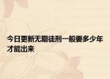 今日更新无期徒刑一般要多少年才能出来