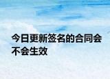 今日更新签名的合同会不会生效