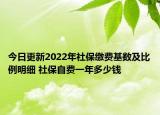 今日更新2022年社保缴费基数及比例明细 社保自费一年多少钱