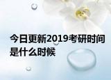 今日更新2019考研时间是什么时候