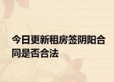 今日更新租房签阴阳合同是否合法