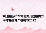 今日更新2022年是第几届植树节 今年是第几个植树节2022