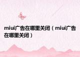 miui广告在哪里关闭（miui广告在哪里关闭）