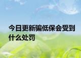 今日更新骗低保会受到什么处罚