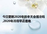 今日更新2020年的冬天会很冷吗,2020年冷得早还是晚