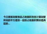 今日更新别墅首层占地面积怎样计算别墅所说的平方是按一层的占地面积算还是两层的...