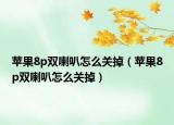 苹果8p双喇叭怎么关掉（苹果8p双喇叭怎么关掉）