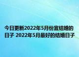 今日更新2022年5月份宜结婚的日子 2022年5月最好的结婚日子