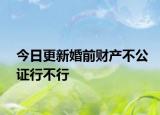 今日更新婚前财产不公证行不行