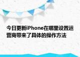 今日更新iPhone在哪里设置运营商带来了具体的操作方法
