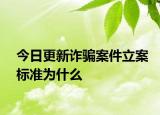 今日更新诈骗案件立案标准为什么
