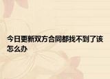 今日更新双方合同都找不到了该怎么办