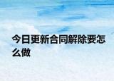 今日更新合同解除要怎么做