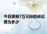 今日更新7万元标的诉讼费为多少
