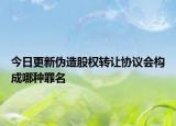 今日更新伪造股权转让协议会构成哪种罪名