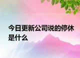 今日更新公司说的停休是什么