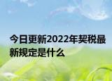 今日更新2022年契税最新规定是什么