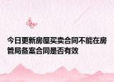 今日更新房屋买卖合同不能在房管局备案合同是否有效