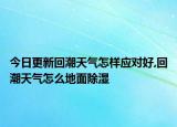 今日更新回潮天气怎样应对好,回潮天气怎么地面除湿